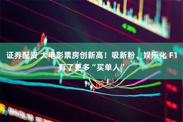 证券配资 大电影票房创新高！吸新粉、娱乐化 F1有了更多“买单人”
