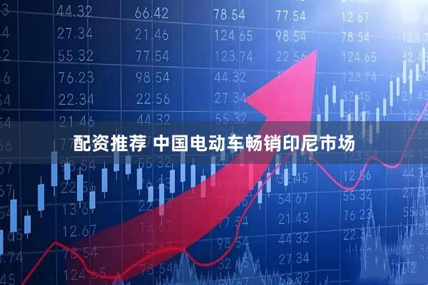 配资推荐 中国电动车畅销印尼市场