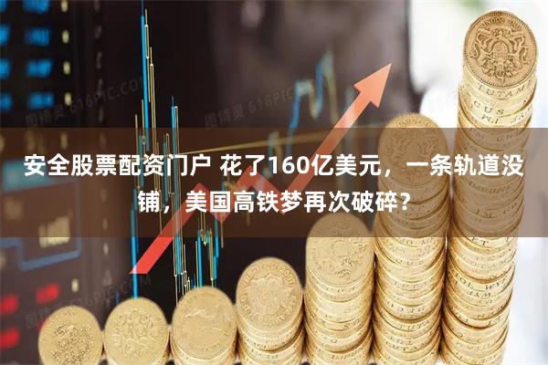 安全股票配资门户 花了160亿美元，一条轨道没铺，美国高铁梦再次破碎？