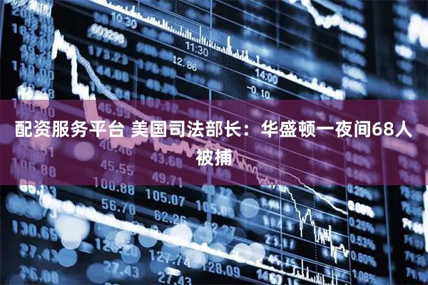 配资服务平台 美国司法部长：华盛顿一夜间68人被捕