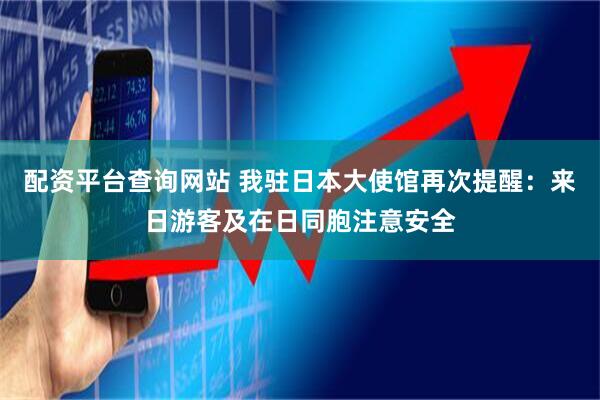 配资平台查询网站 我驻日本大使馆再次提醒：来日游客及在日同胞注意安全