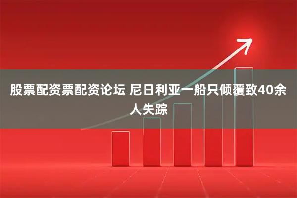 股票配资票配资论坛 尼日利亚一船只倾覆致40余人失踪