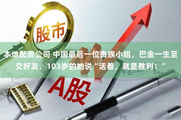 本地配资公司 中国最后一位贵族小姐，巴金一生至交好友，103岁的她说“活着，就是胜利！”